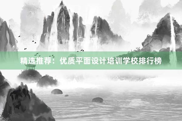 精选推荐：优质平面设计培训学校排行榜